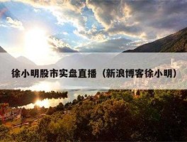 股市实盘直播（徐小明股市实盘直播）