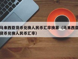 人民币马币换算汇率？1元人民币等于多少马币？