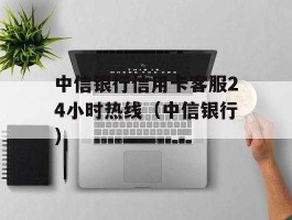 中信银行电话？中信银行电话人工服务是24小时吗？