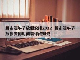 端午节股市安排（端午节股市放假安排时间表）