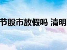 清明股市休几天（清明股市休息时间）