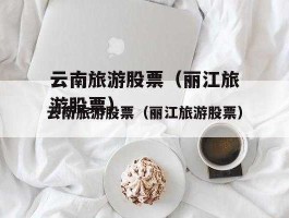 云南丽江股票（丽江股市）