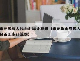 美元兑换人民币汇率计算器（美元兑人民币计算工具）