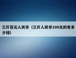 3元人民币（3斤人民币100元是多少？）