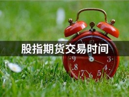 股指期货交易时间更改（股指期货交易费用）