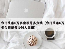 600000（今日头条600000金币换多少钱？）