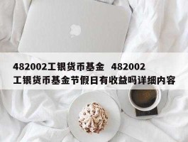 工银货币482002（工银货币基金和工银现金货币基金的区别在那？）