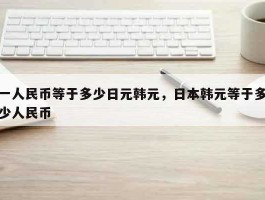 人民币日元韩元哪个值钱（日元和韩元哪个换人民币合适?）