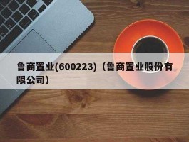 鲁商置业600223（临沂鲁商地产是国企吗？）