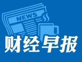 今日财经最新消息（今日财经最新消息行情及分析）