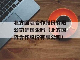 北方国际？北方国际合作股份有限公司的介绍？