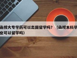 专科出国留学回来什么学历(专科出国留学回来是本科吗)