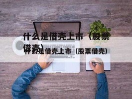 股票被借壳是好是坏（买的股票被借壳）