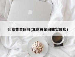 北京回收，北京正规回收黄金的地方？