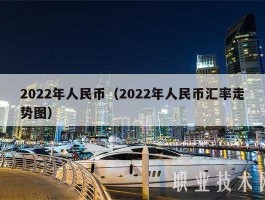 2022年人民币是升值还是贬值(2022年人民币是升值还是贬值呢)