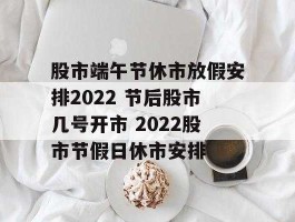 a股节假日休市时间2022（a股节假日休市时间2023端午）