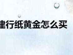 建行纸黄金？如何进行建行纸黄金买卖？